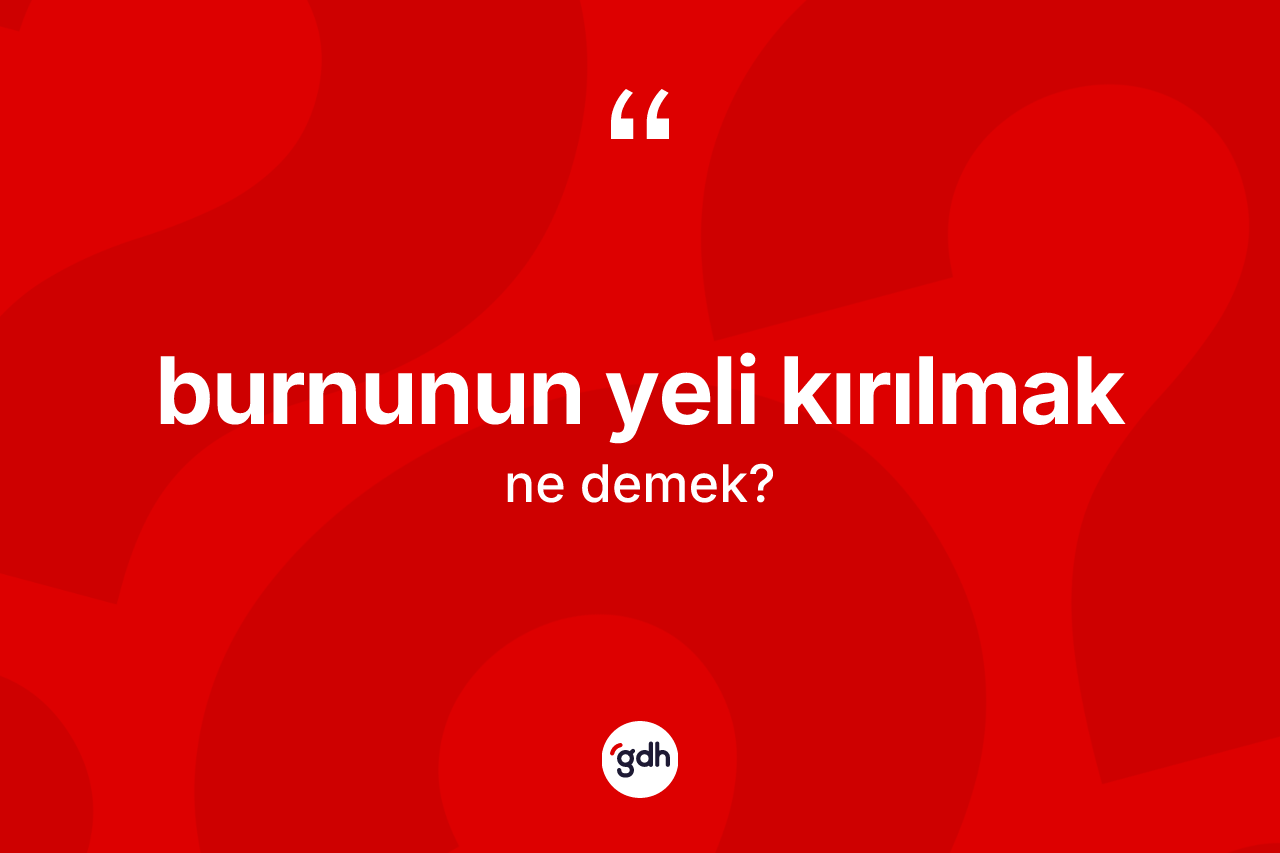 Burnunun yeli kırılmak ne demektir?
