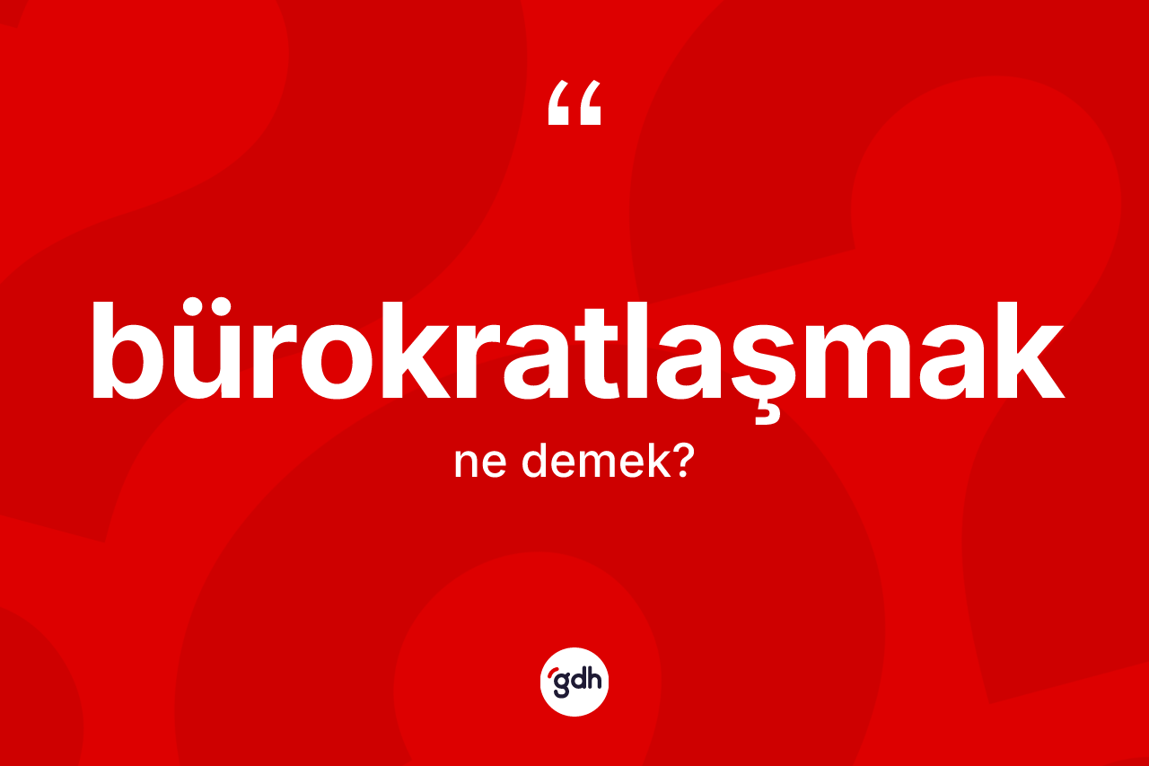 Bürokratlaşmak nedir?