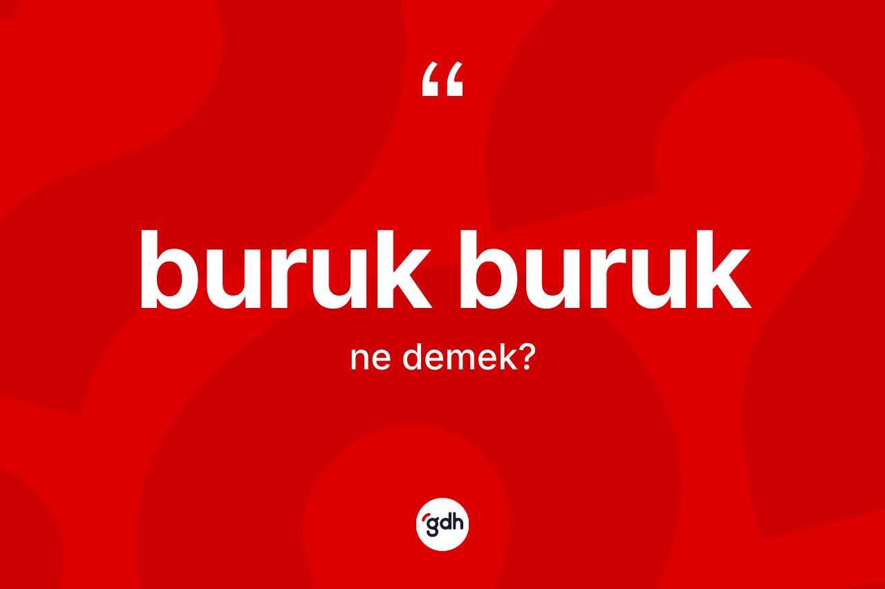 Buruk buruk kelimesi ne anlama gelir?