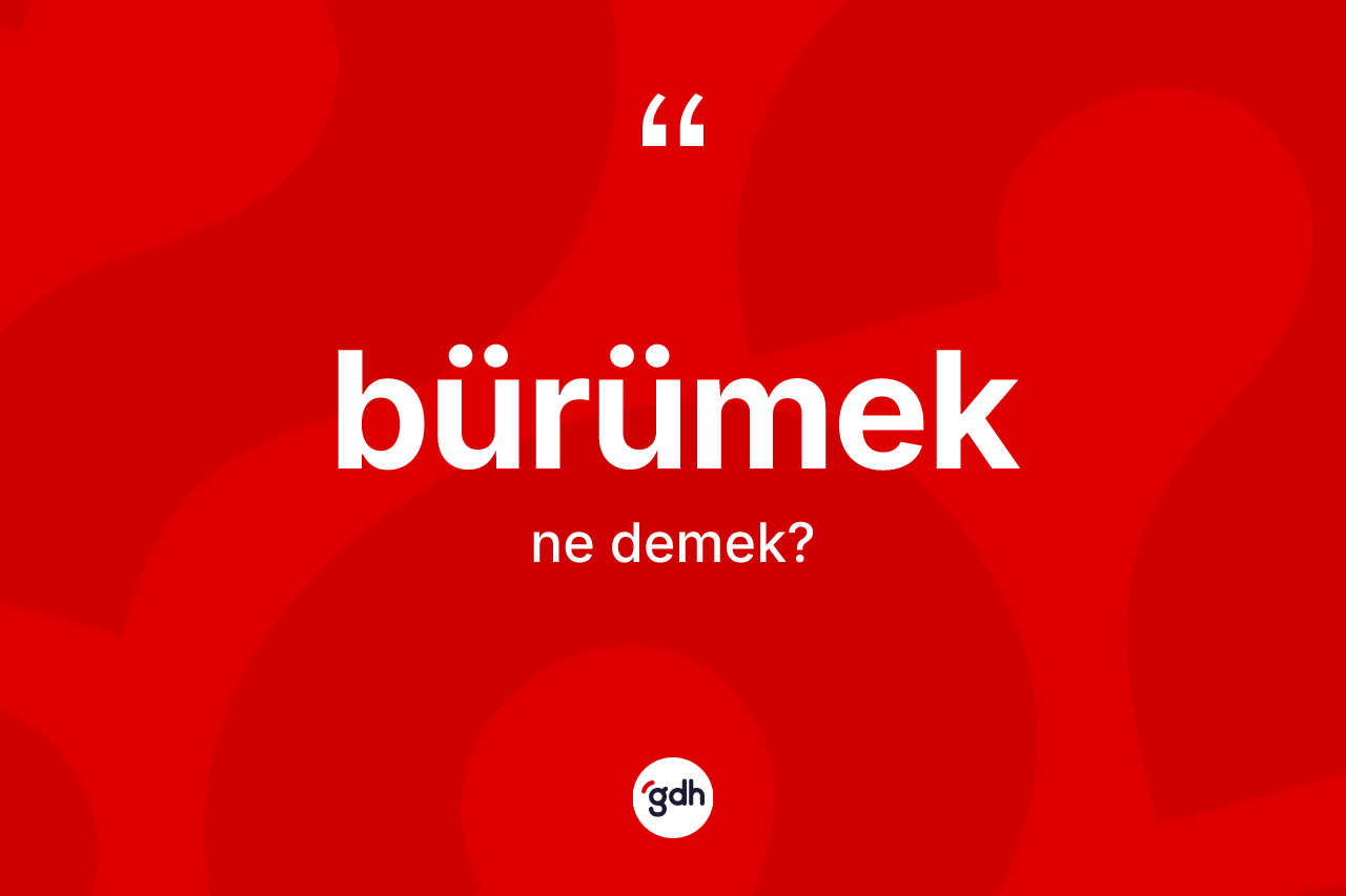 Bürümek kelimesinin sözlükteki tanımı nedir?
