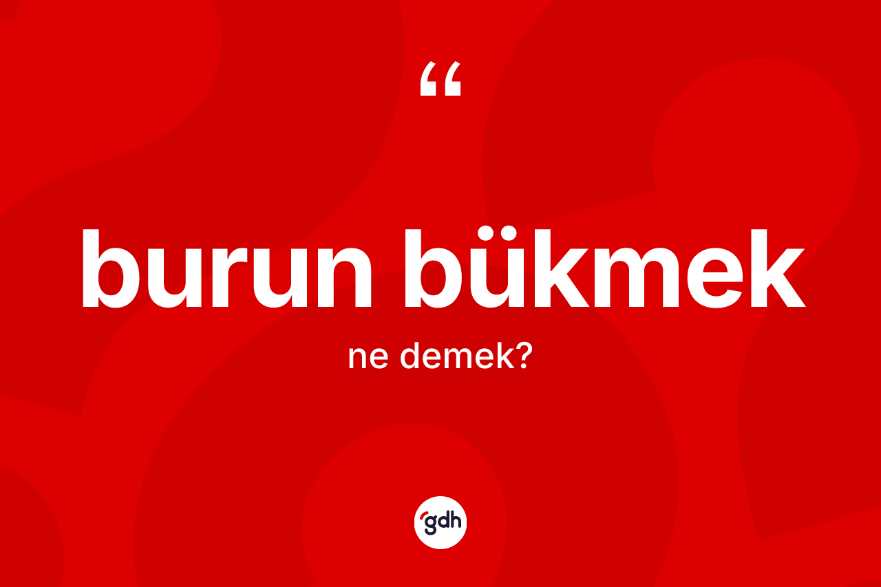 Burun bükmek ifadesinin sözlükteki anlamı nedir?