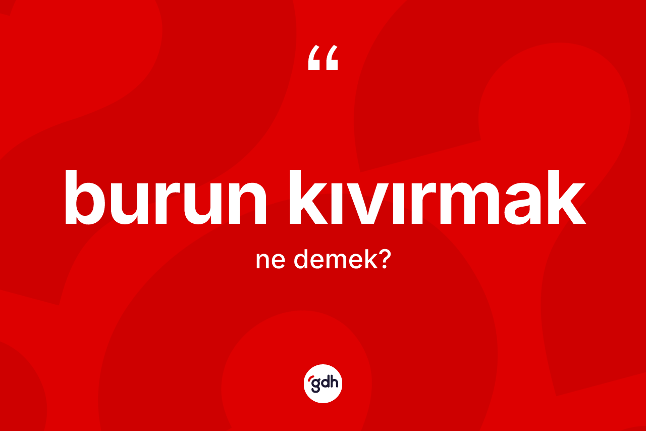 Burun kıvırmak ifadesinin kısaca anlamı nedir?