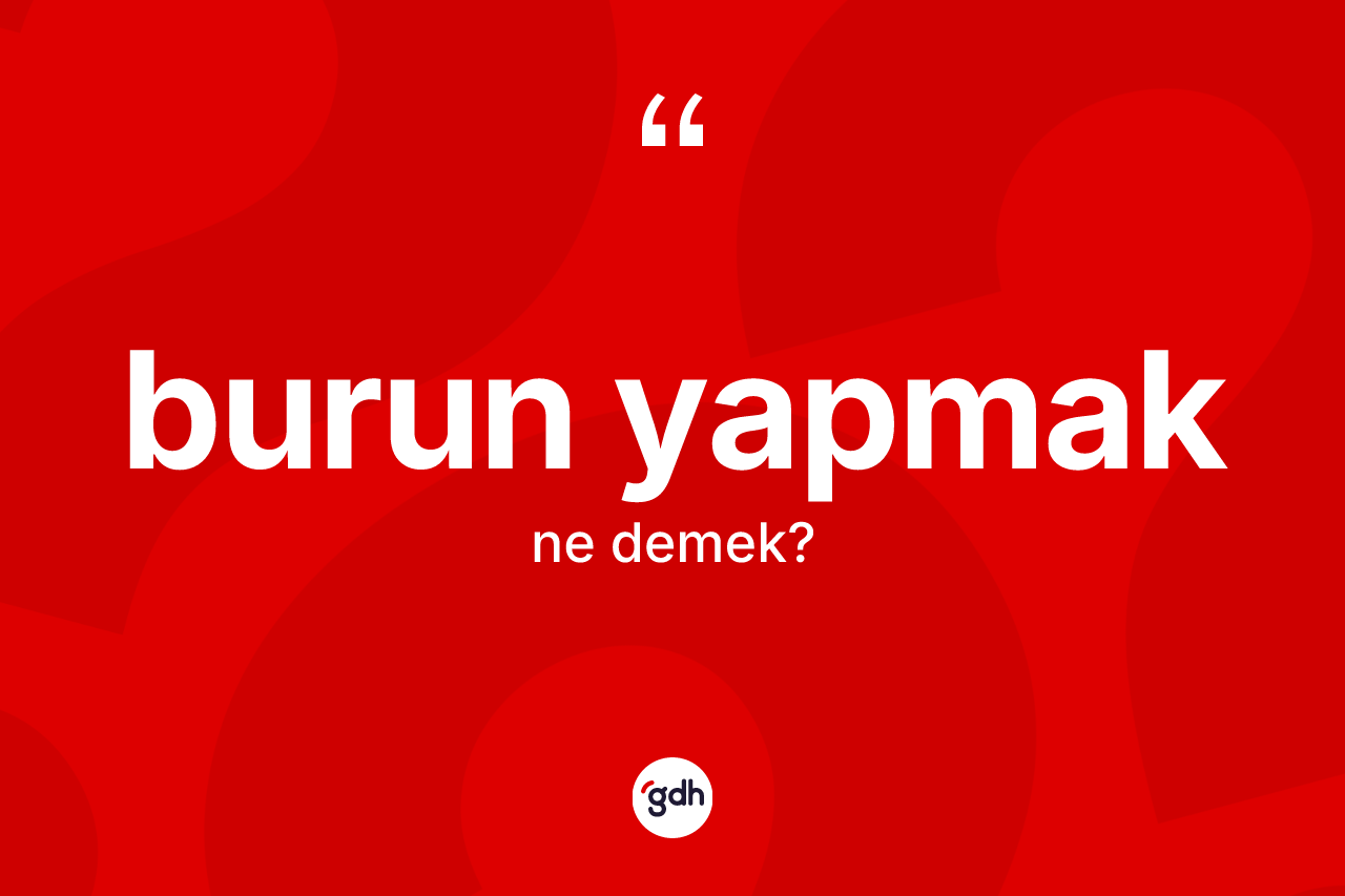 Burun yapmak ifadesinin kısaca anlamı nedir?