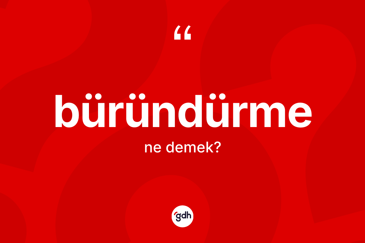 Büründürme nedir? Büründürmenin TDK'ya göre anlamı nedir?