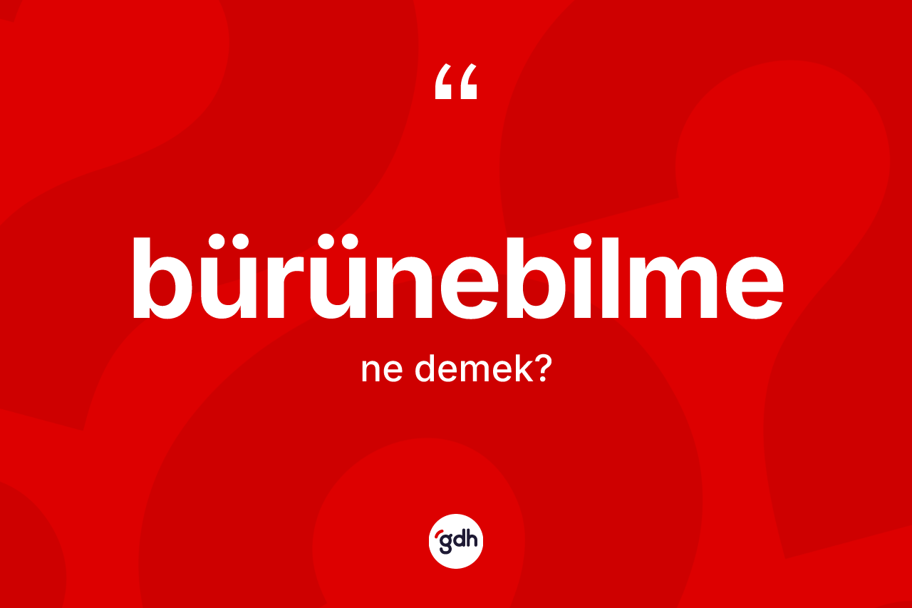 Bürünebilme kelimesi ne demek? Bürünebilmenin TDK'ya göre anlamı nedir?