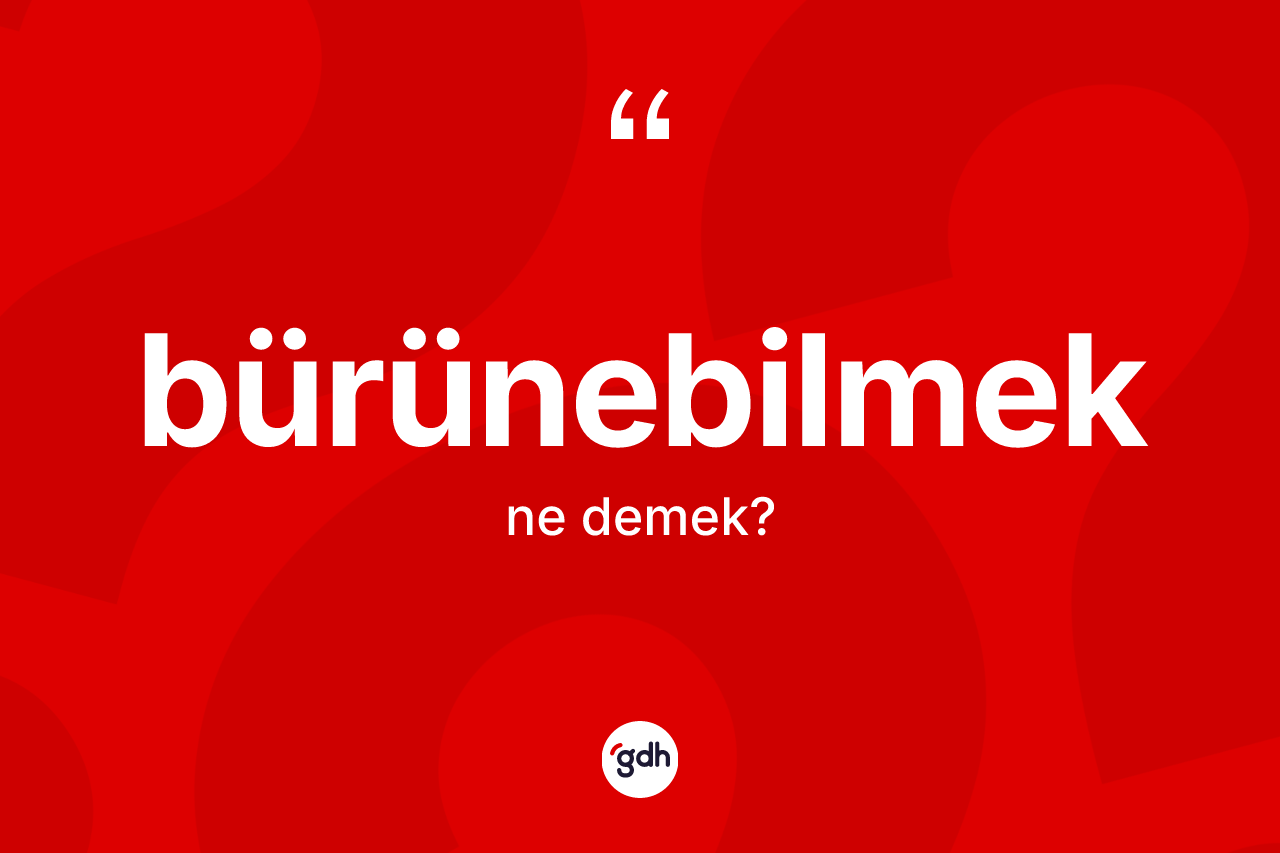 Bürünebilmek kelimesinin sözlükteki tanımı nedir?