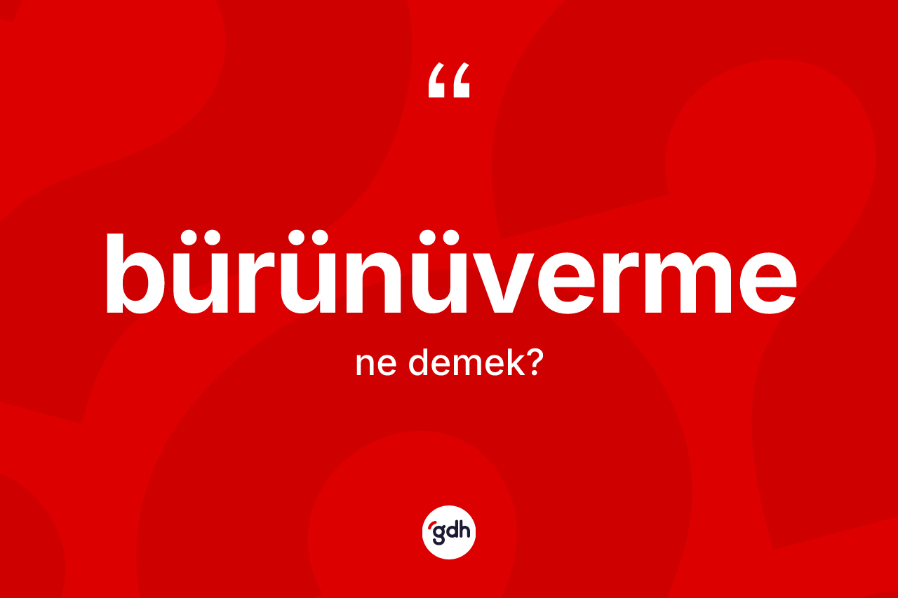 Bürünüverme kelimesinin sözlükteki tanımı nedir?