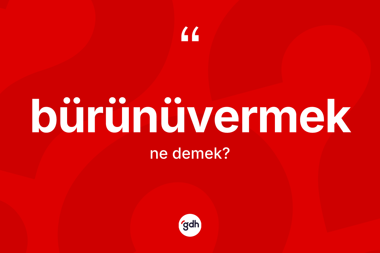 Bürünüvermek kelimesi ne demek?