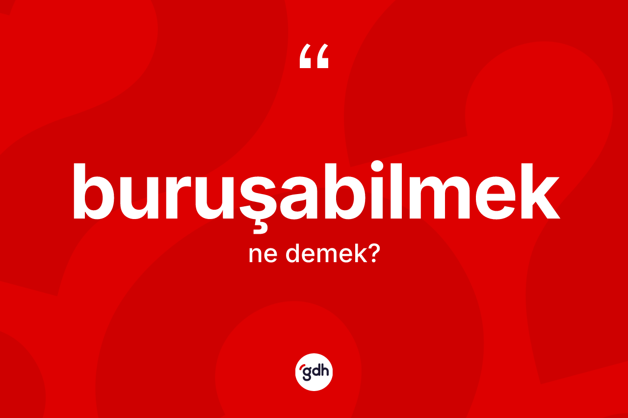 Buruşabilmek kelimesinin tanımı nedir? Buruşabilmeğin sözlükteki anlamı nedir?