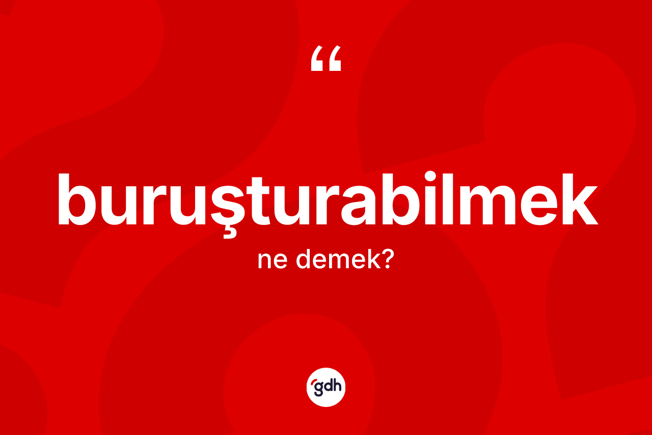 Buruşturabilmek kelimesinin tanımı nedir?