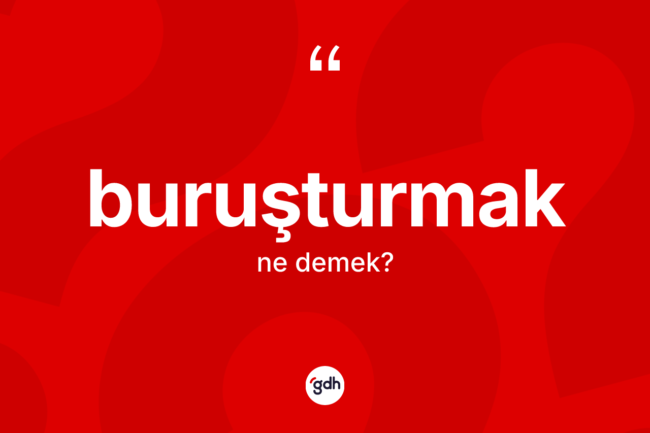 Buruşturmak kelimesinin sözlükteki tanımı nedir? Buruşturmağın TDK'ya göre anlamı nedir?