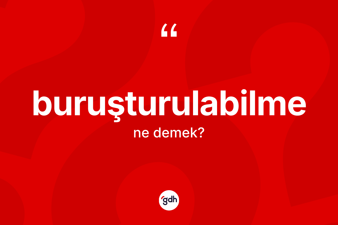 Buruşturulabilme kelimesi ne anlama gelir? Buruşturulabilme kelimesinin kaç farklı anlamı var?