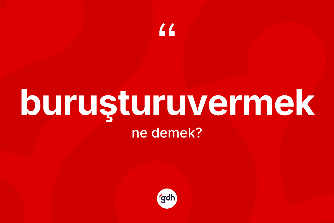 Buruşturuvermek kelimesinin tanımı nedir?