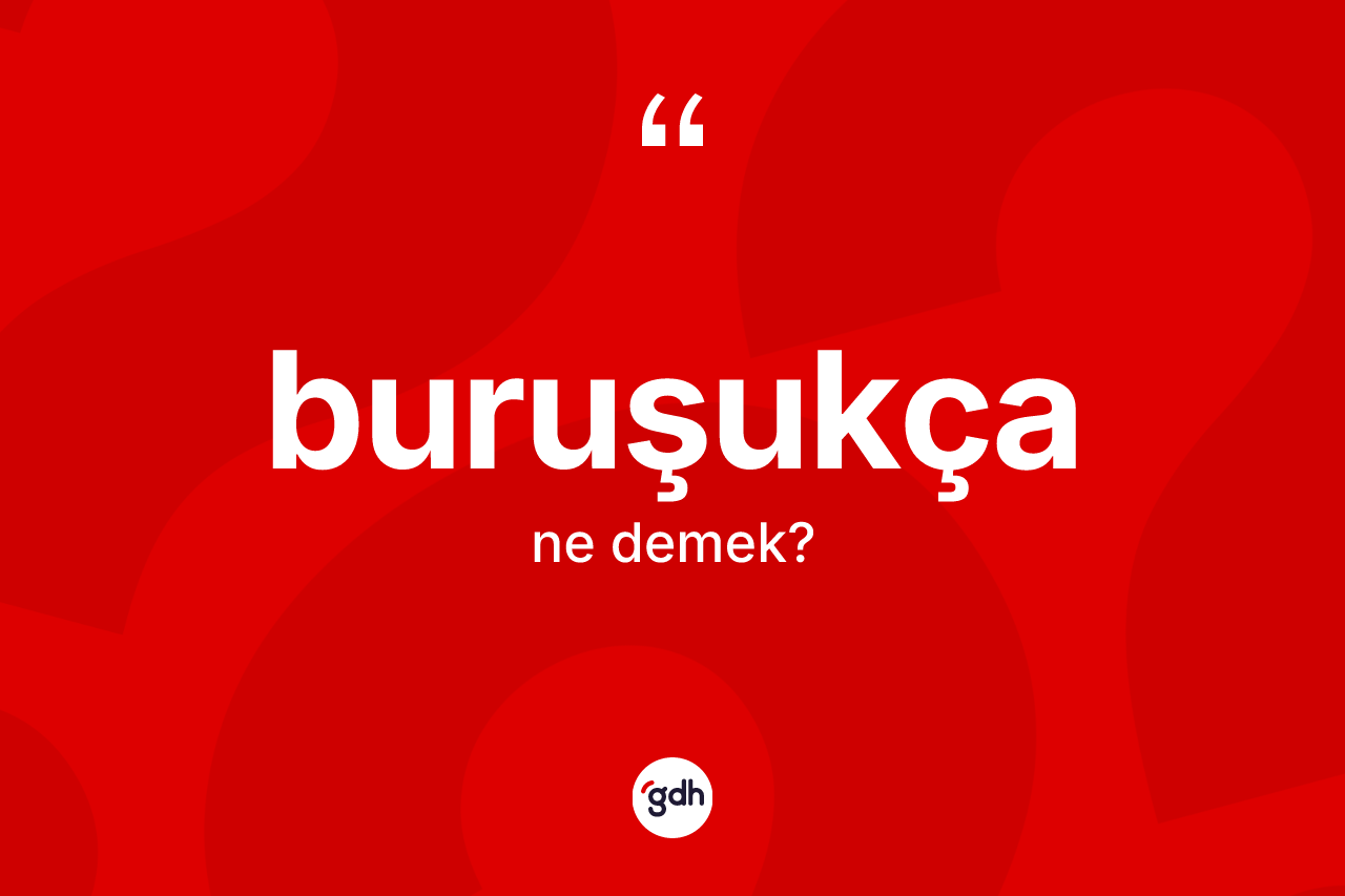 Buruşukça kelimesinin anlamı nedir?