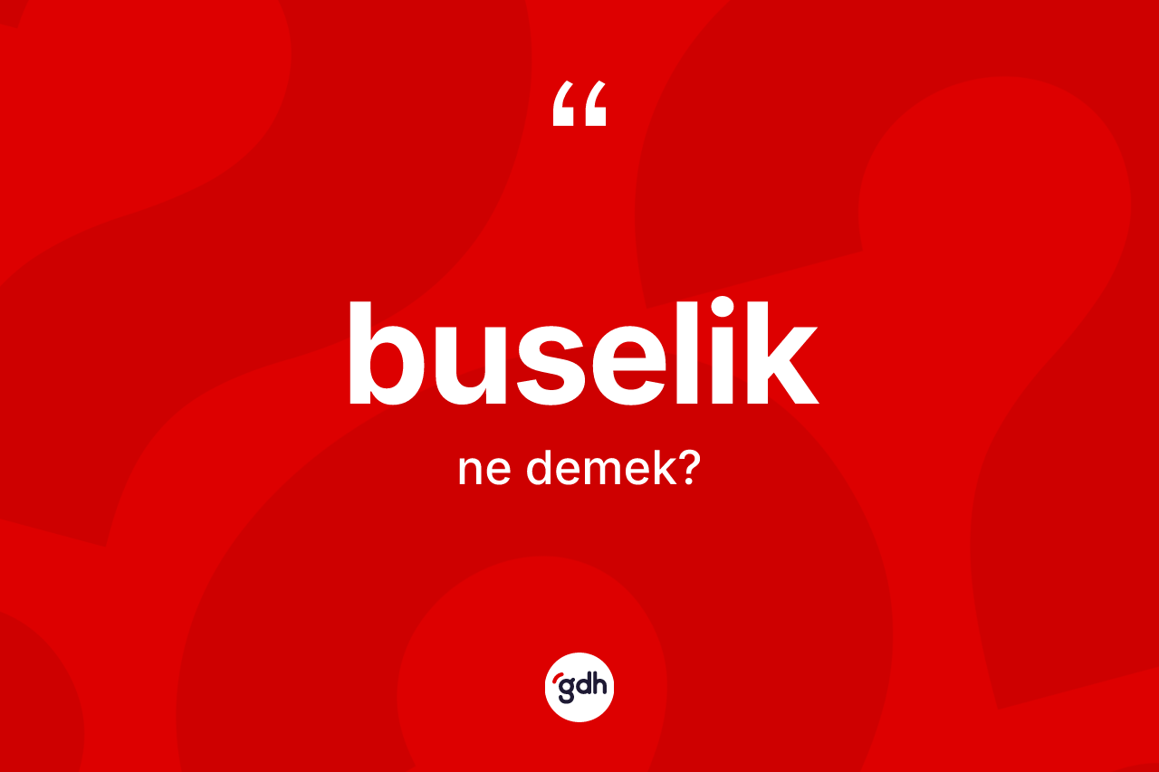 Buselik kelimesinin sözlükteki tanımı nedir?