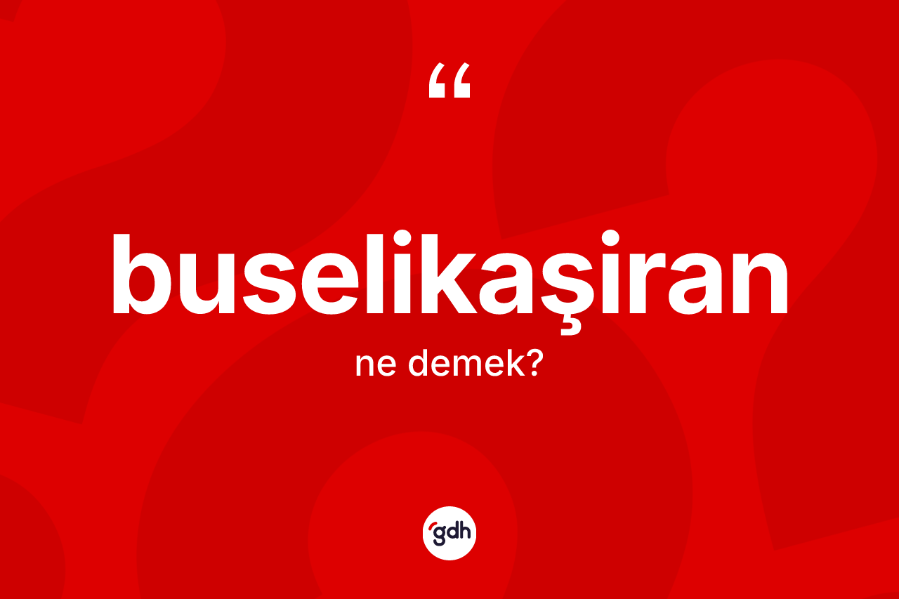 Buselikaşiran kelimesi nedir?
