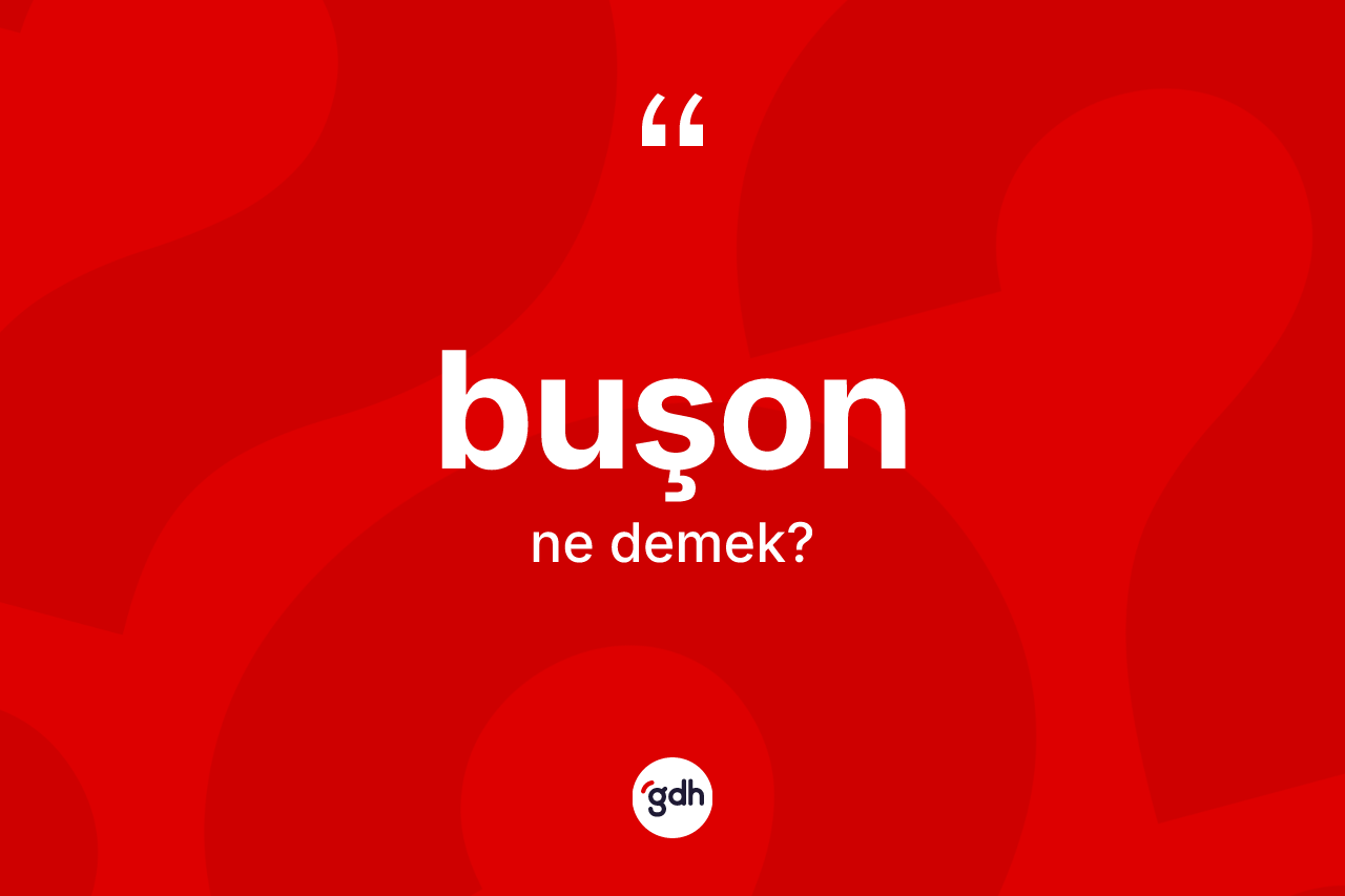 Buşon kelimesi ne demek?