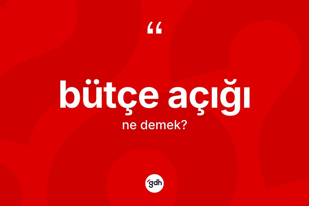 Bütçe açığı kelimesinin sözlükteki tanımı nedir? Bütçe açığının sözlükteki anlamı nedir?