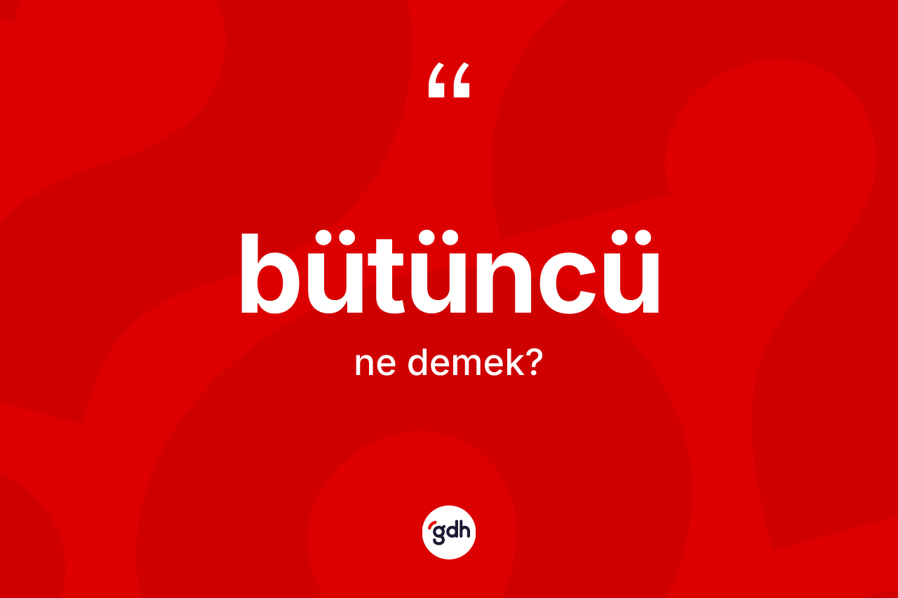 Bütüncü kelimesinin anlamı nedir?