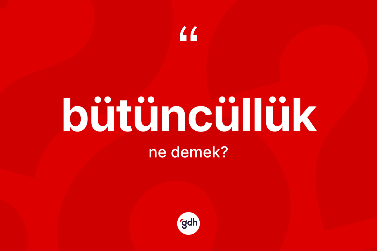 Bütüncüllük kelimesinin anlamı nedir?