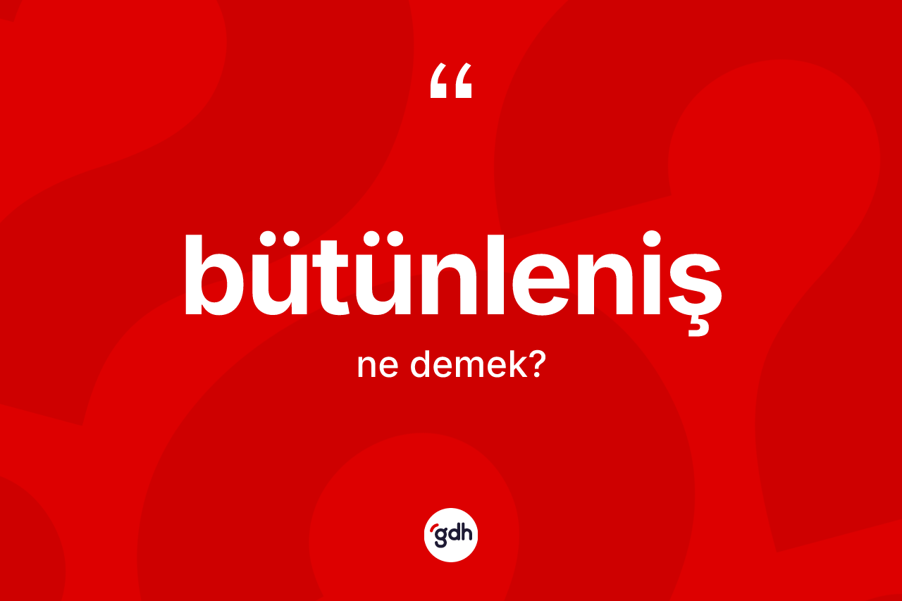 Bütünleniş kelimesinin anlamı nedir?