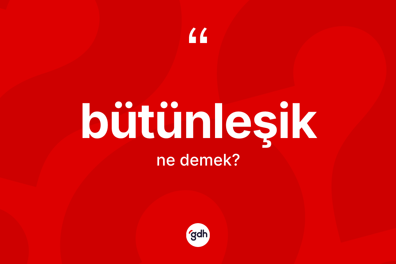Bütünleşik kelimesinin anlamı nedir?