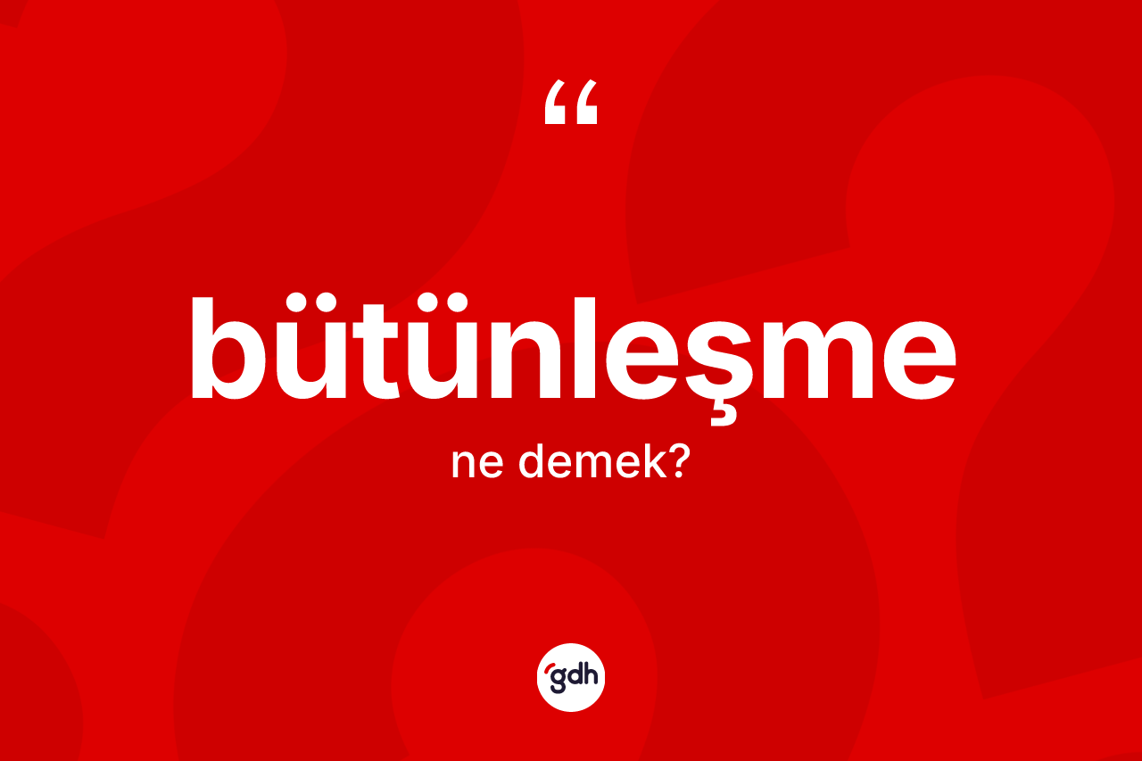 Bütünleşme kelimesi ne anlama gelir?