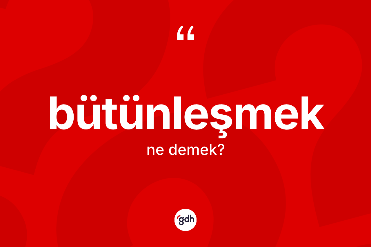 Bütünleşmek kelimesi nedir?