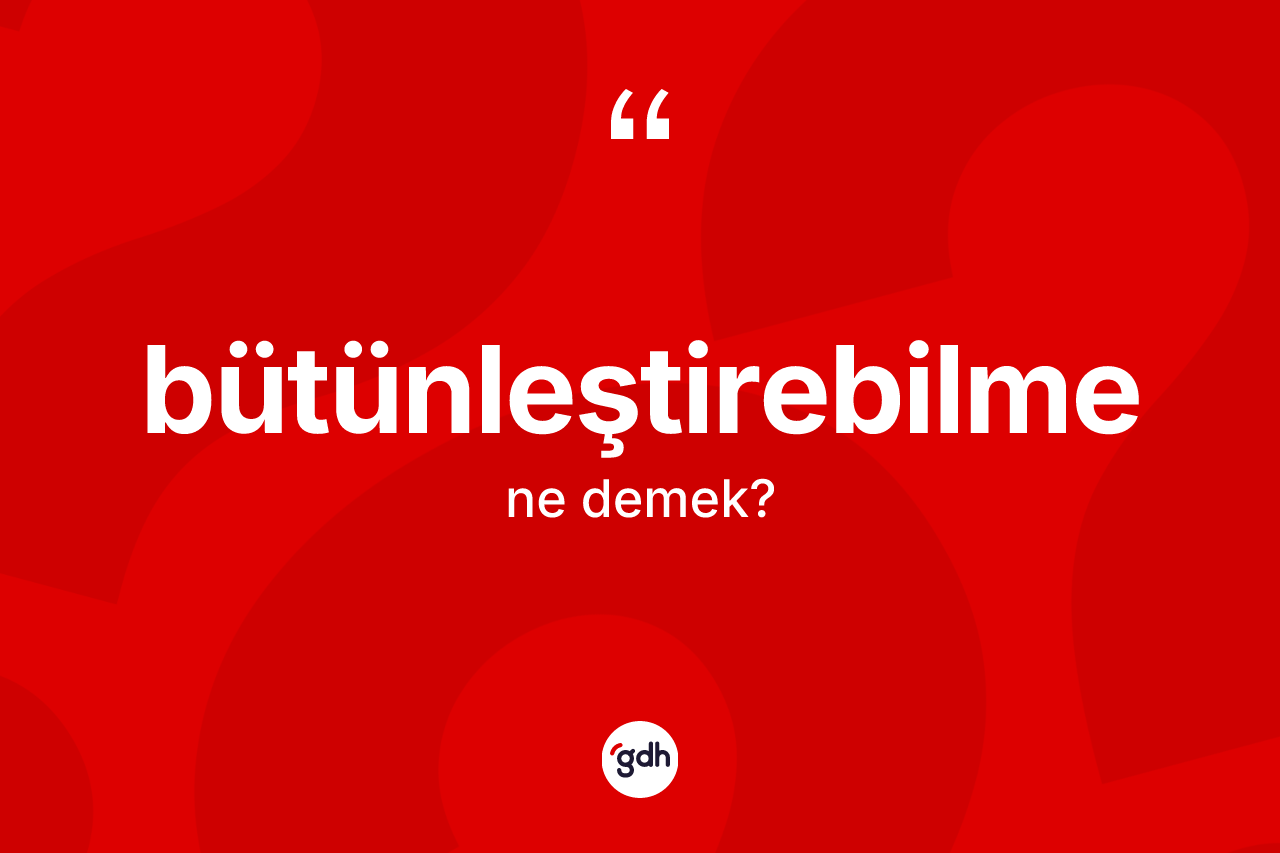 Bütünleştirebilme kelimesi nedir?