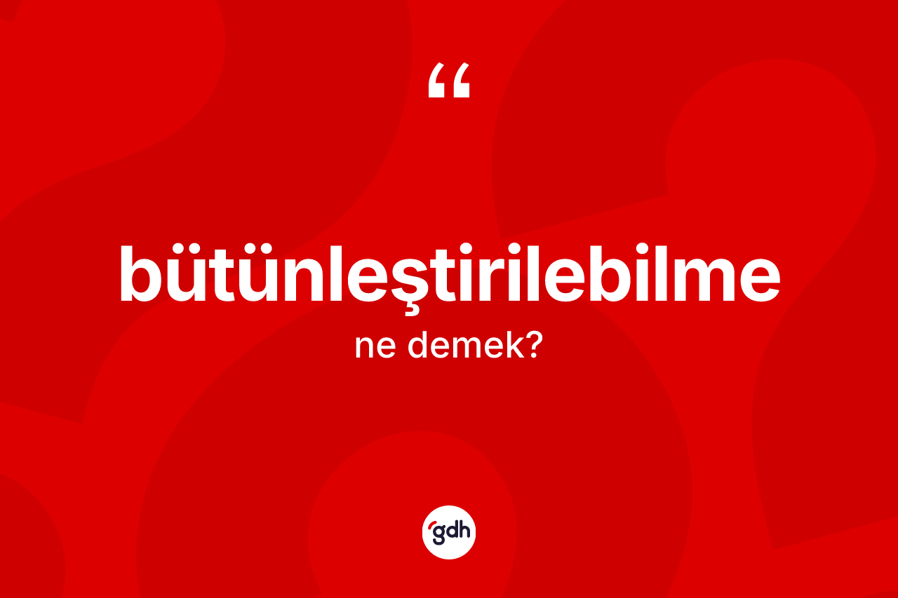 Bütünleştirilebilme ne anlama gelir?