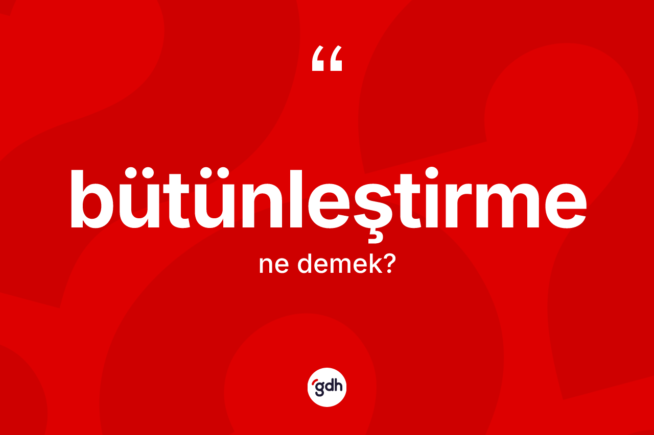 Bütünleştirme kelimesinin anlamı nedir?