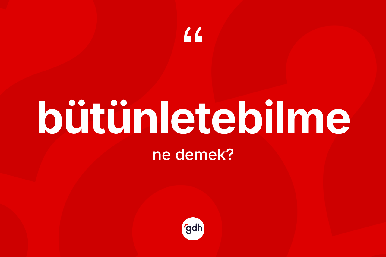 Bütünletebilme nedir?