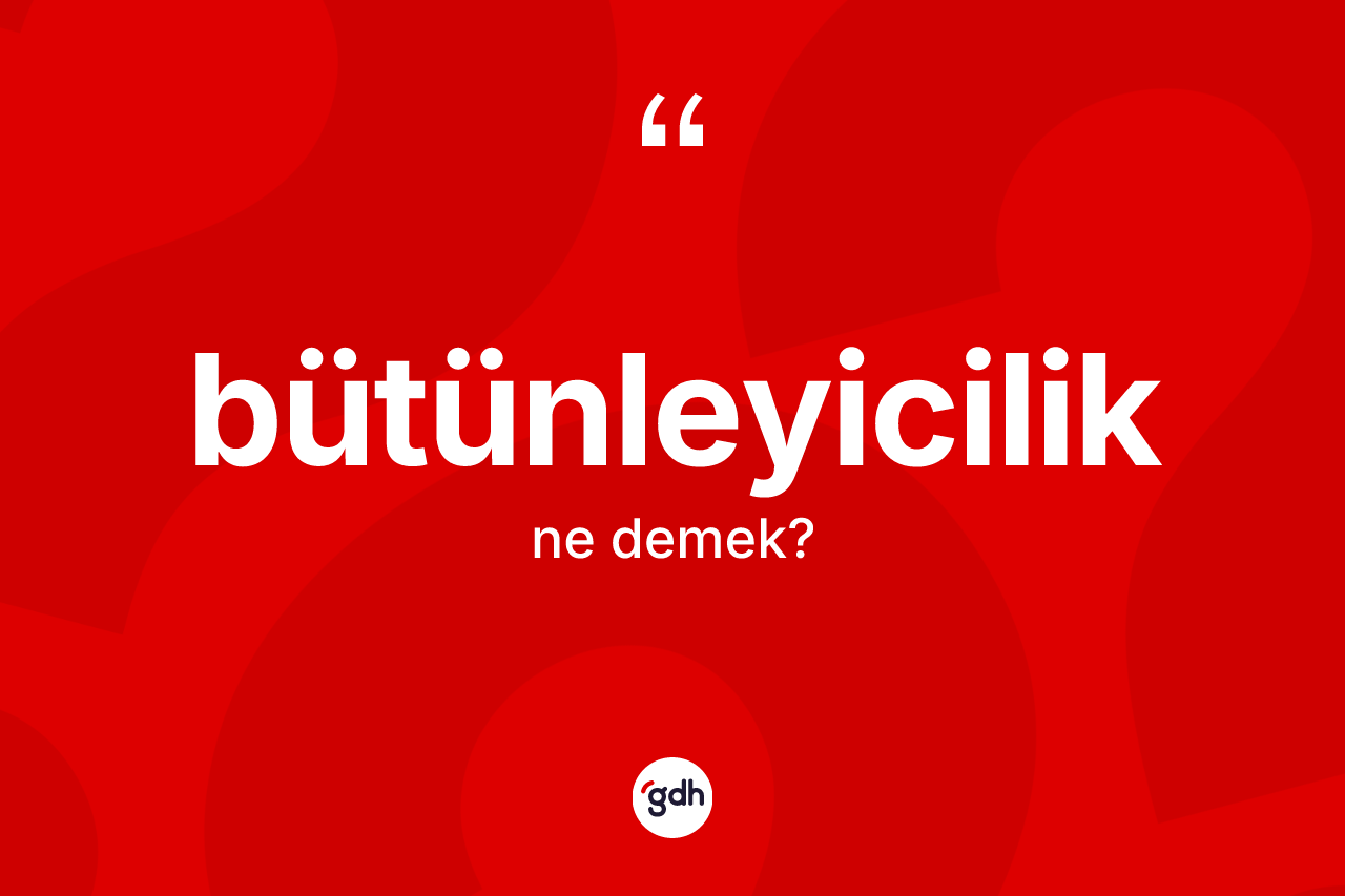 Bütünleyicilik ne demek? Bütünleyiciliğin halk arasındaki kullanımı nasıldır?