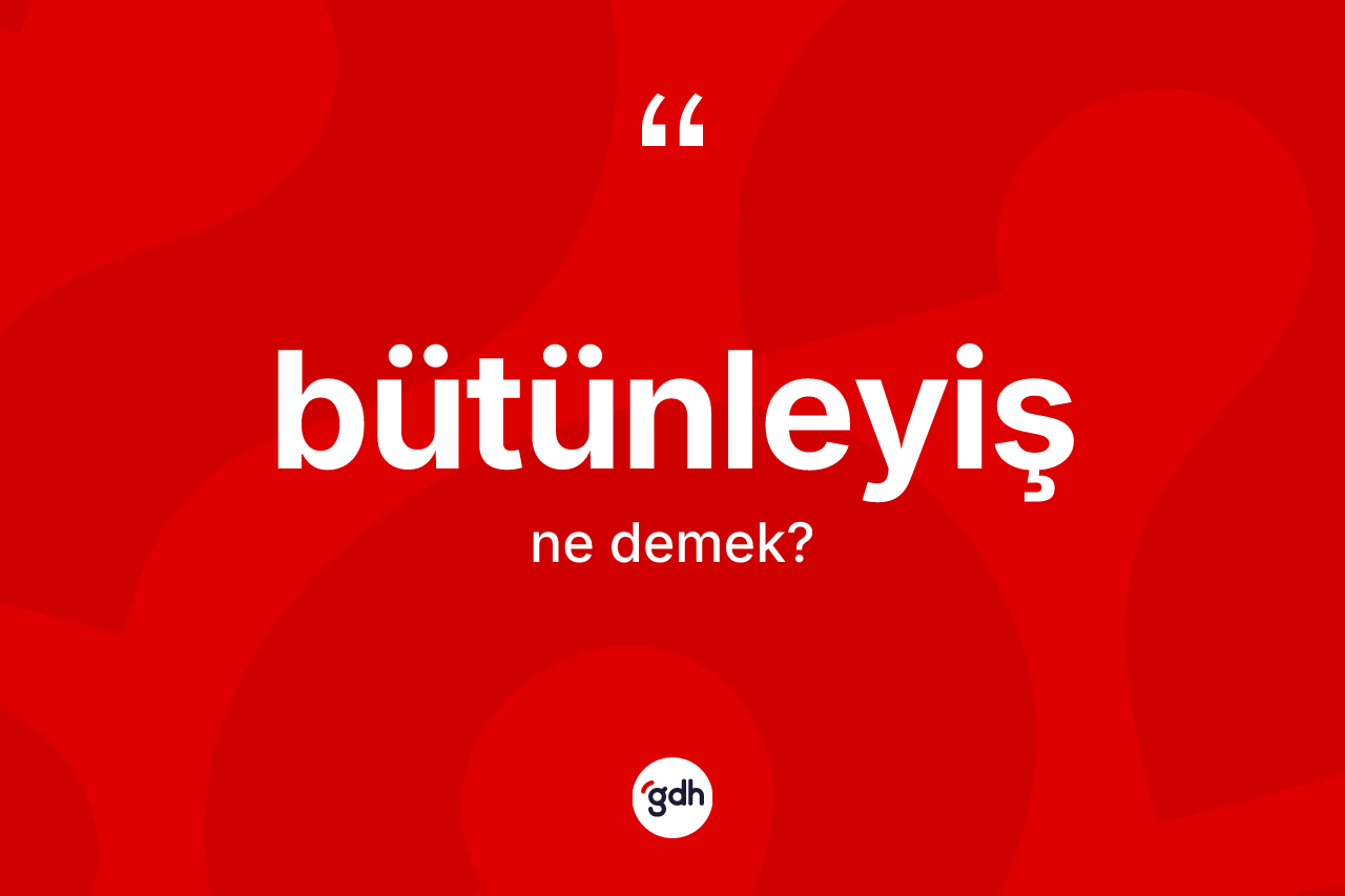 Bütünleyiş kelimesi nedir? Bütünleyiş kelimesinin kaç farklı anlamı var?