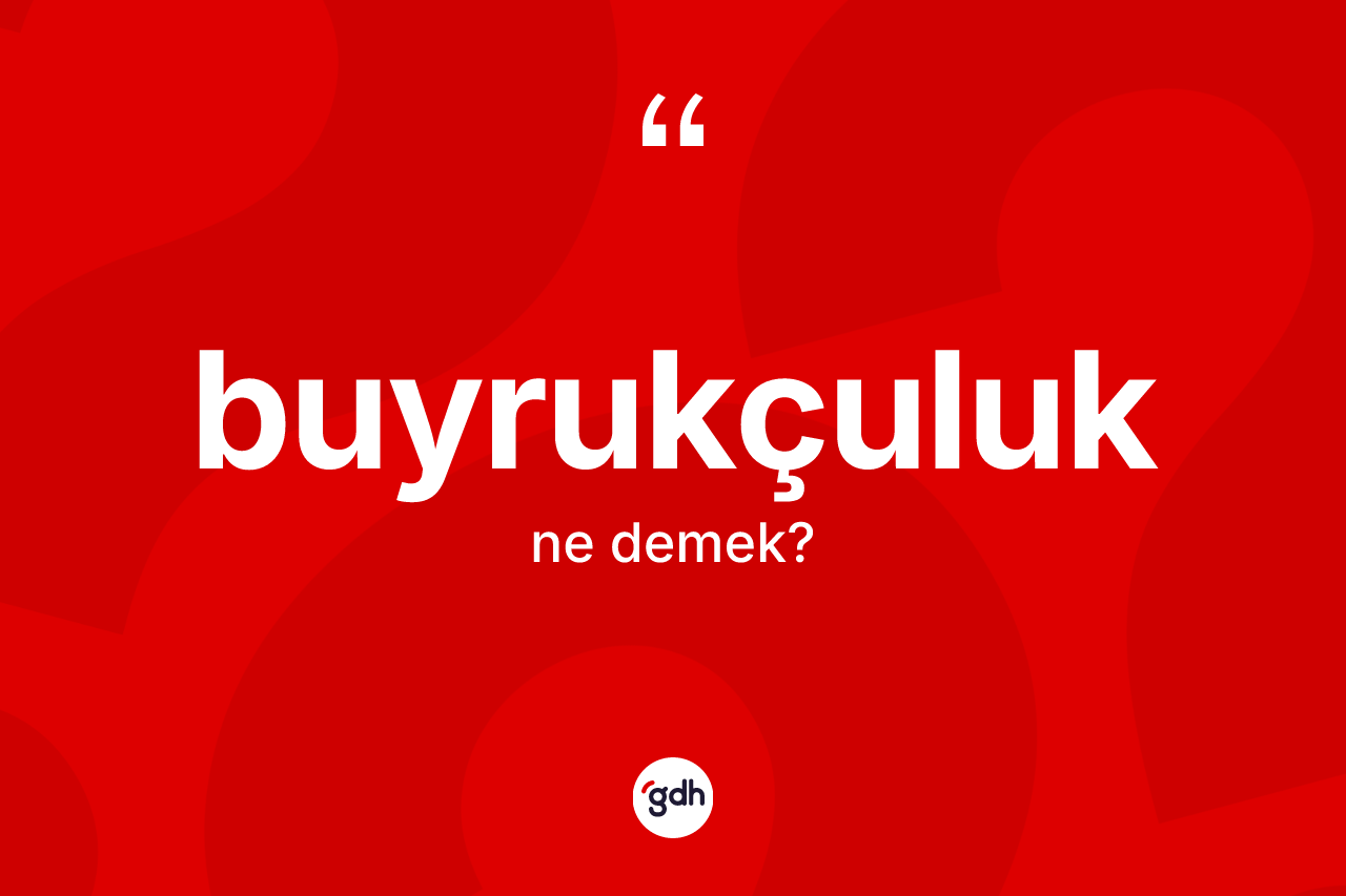 Buyrukçuluk ne demek? Buyrukçuluk kelimesinin TDK'ya göre açıklaması nedir?