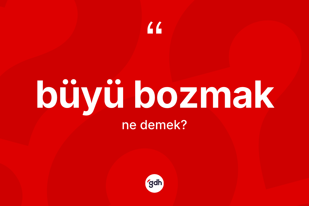Büyü bozmak sözü ne anlama gelir?