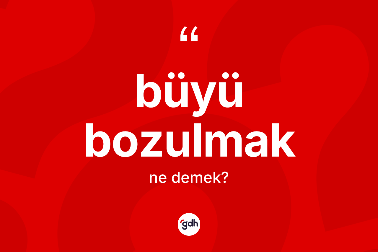 Büyü bozulmak ifadesinin tanımı nedir?