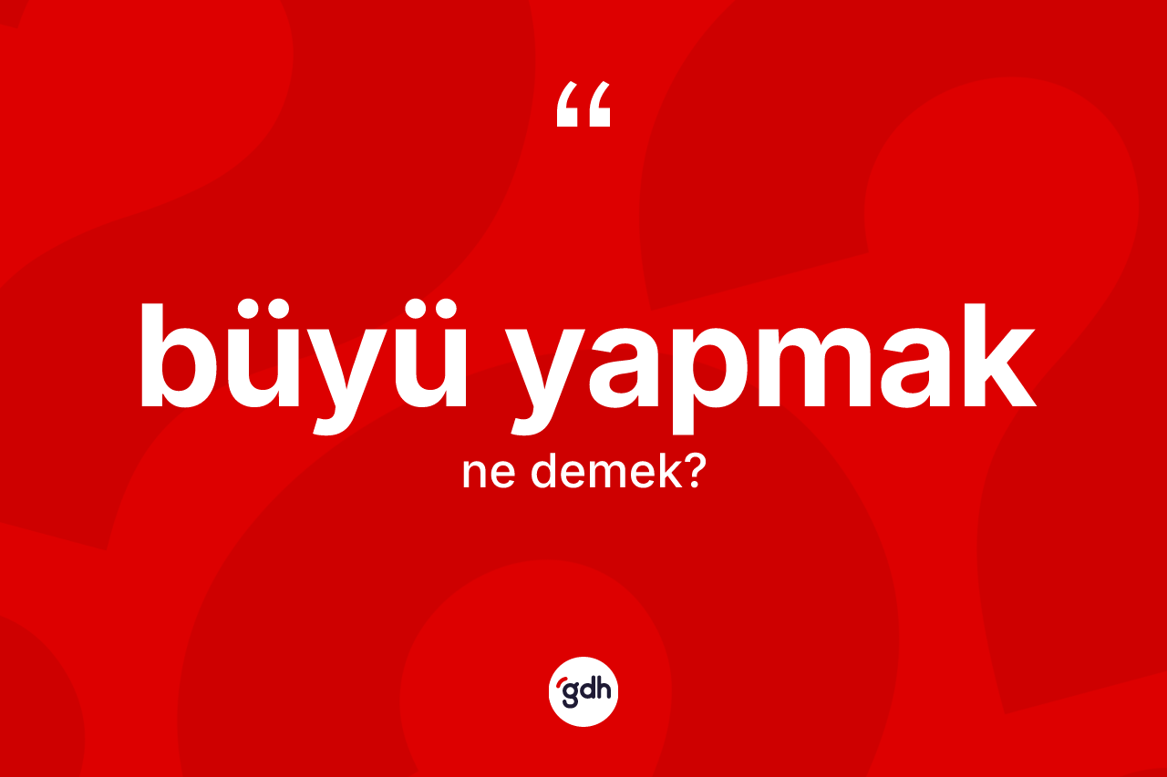 Büyü yapmak ifadesinin anlamı nedir?