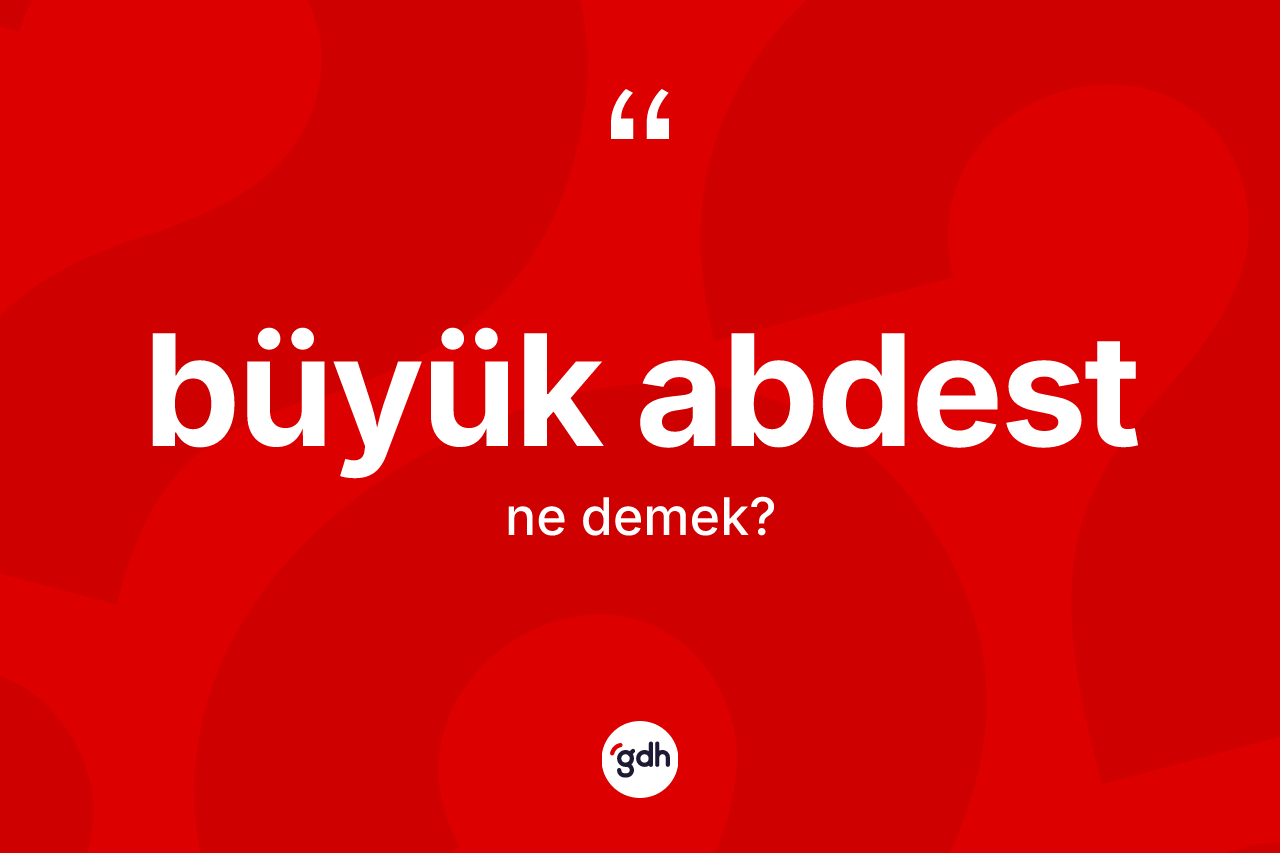 Büyük abdest ne demek?
