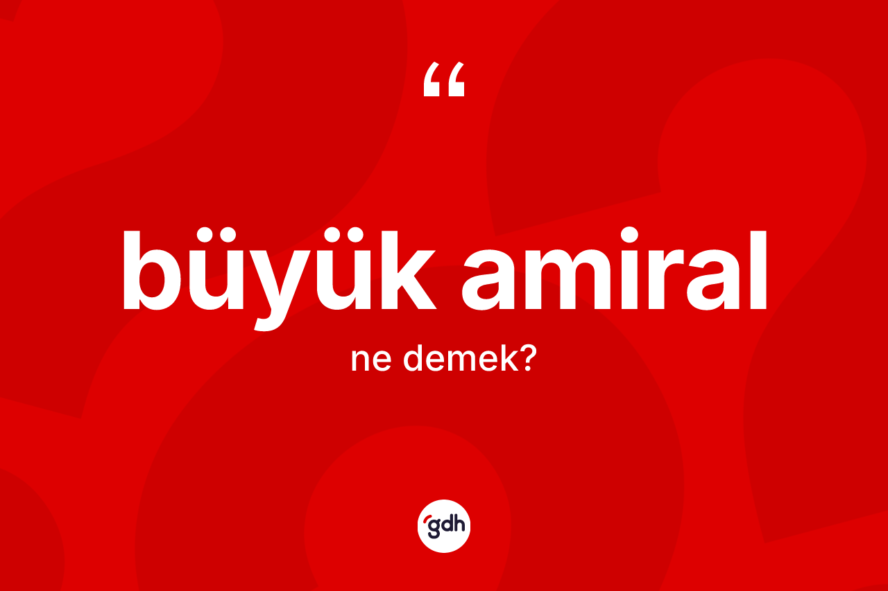 Büyük amiral kelimesinin sözlükteki tanımı nedir?