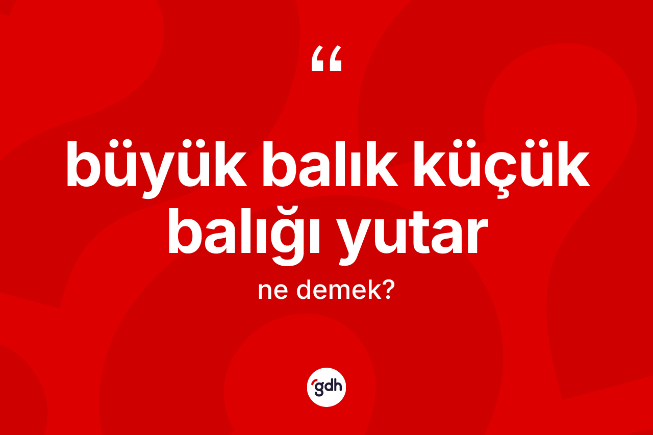 Büyük balık küçük balığı yutar ifadesinin anlamı nedir?