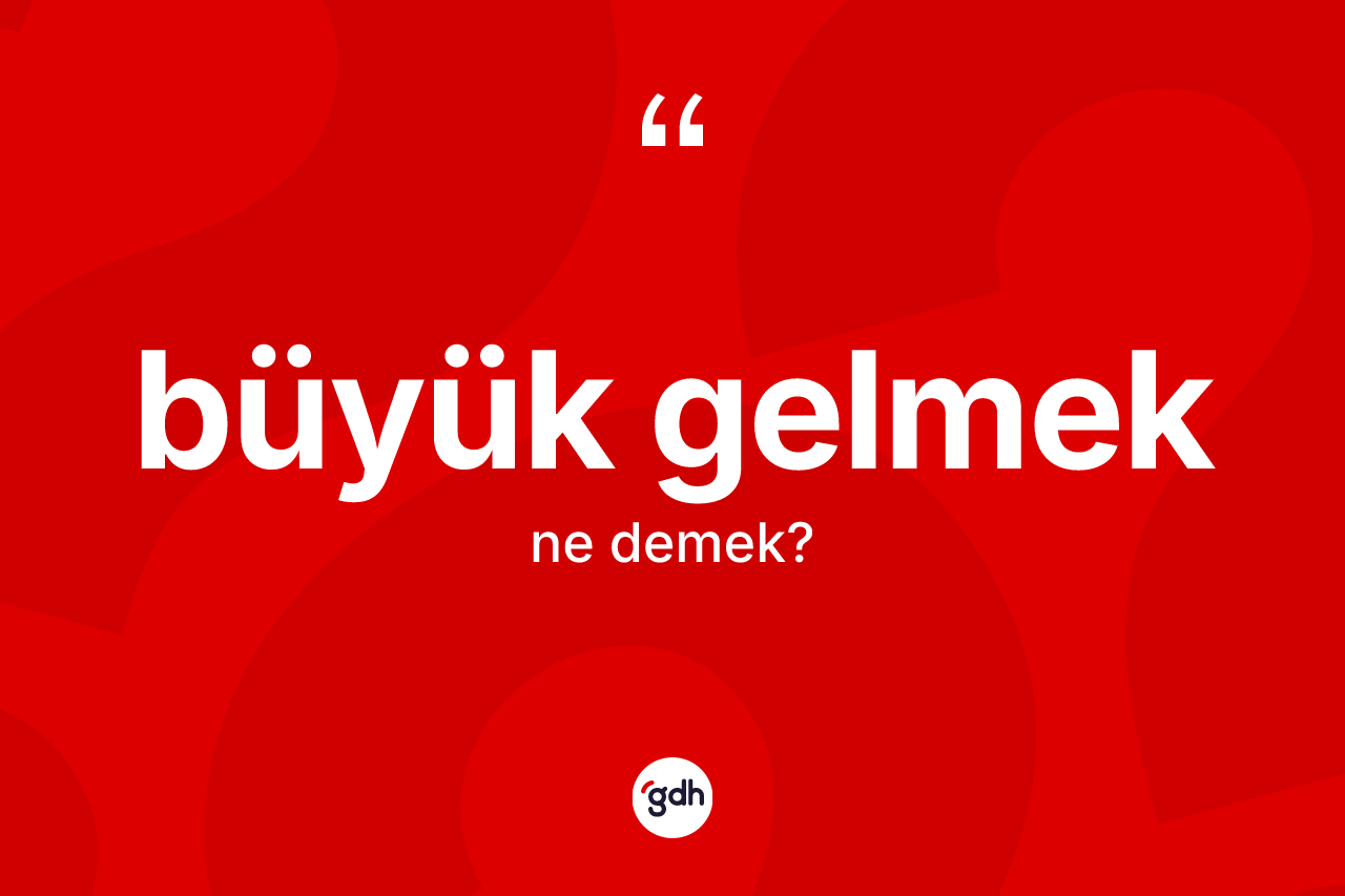 Büyük gelmek nedir?