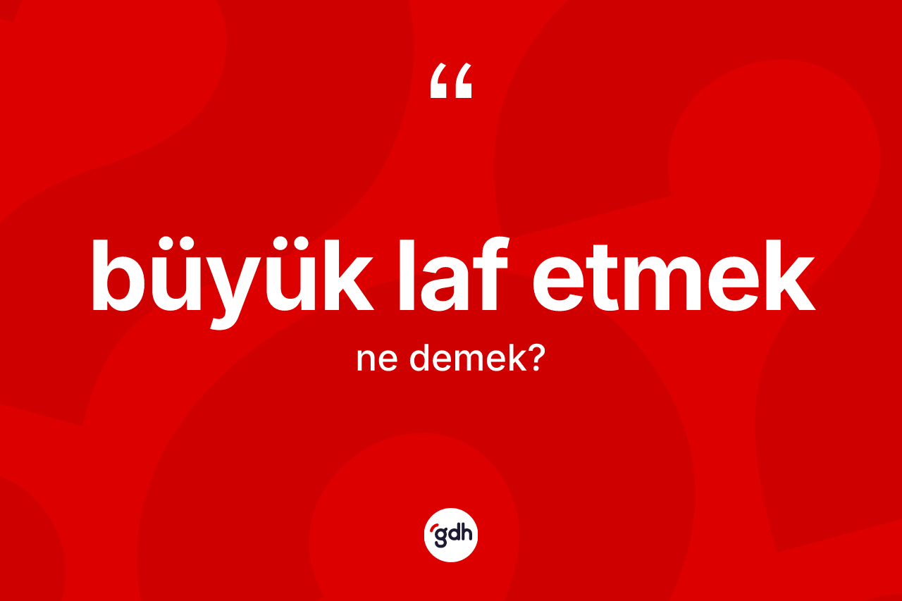 Büyük laf etmek ifadesinin kısaca tanımı nedir?