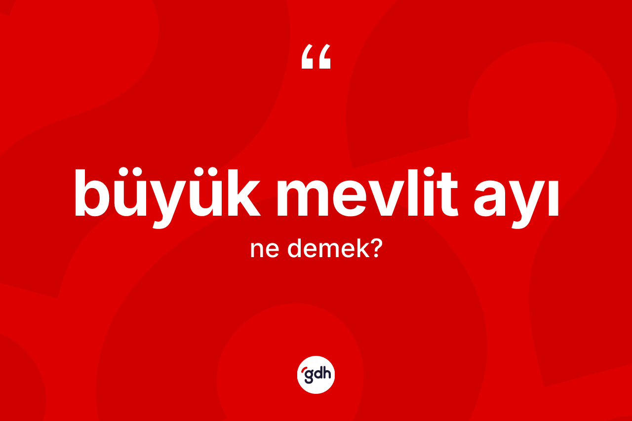 Büyük mevlit ayı kelimesinin anlamı nedir? Büyük mevlit ayının kısaca tanımı nedir?