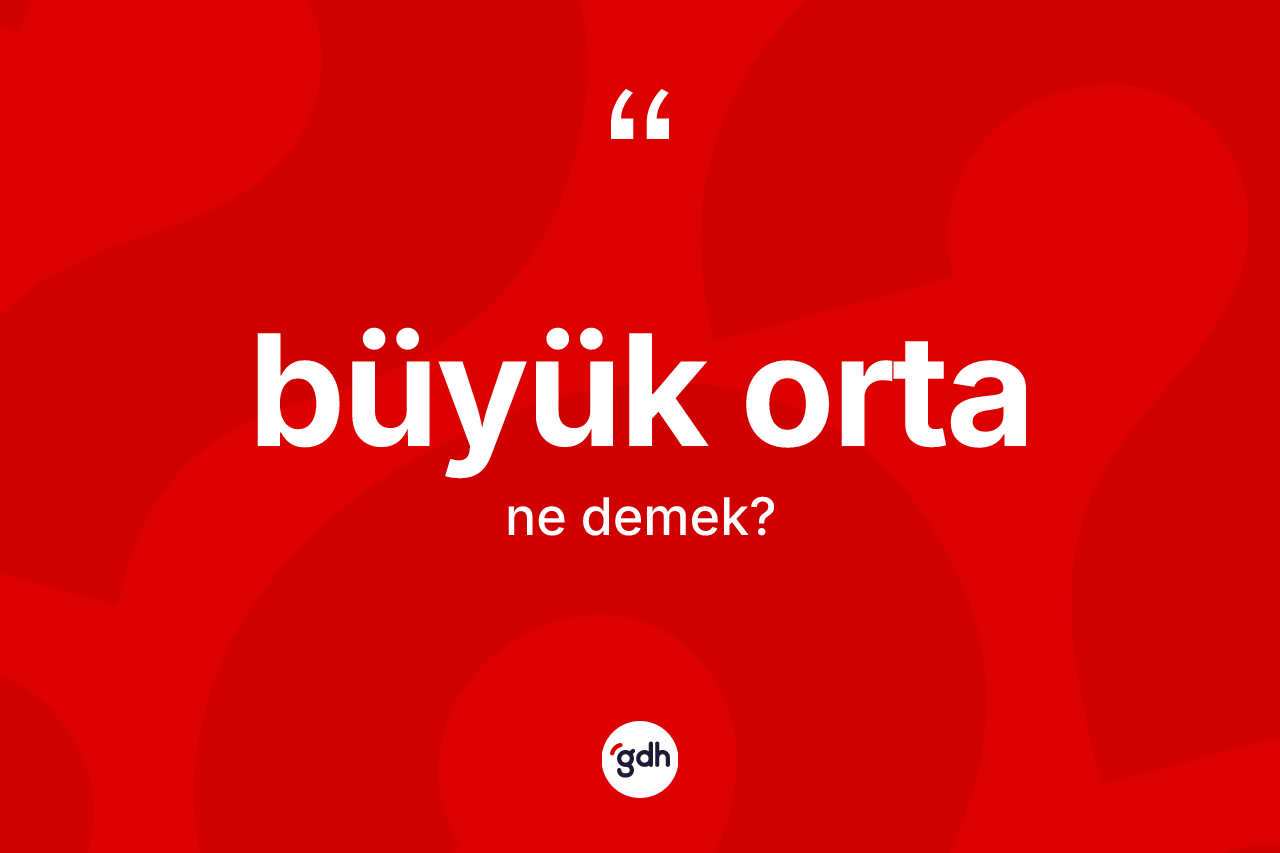 Büyük orta nedir?