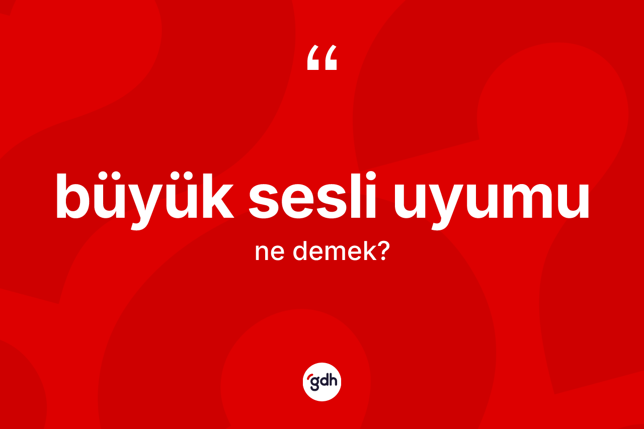Büyük sesli uyumu kelimesi nedir?