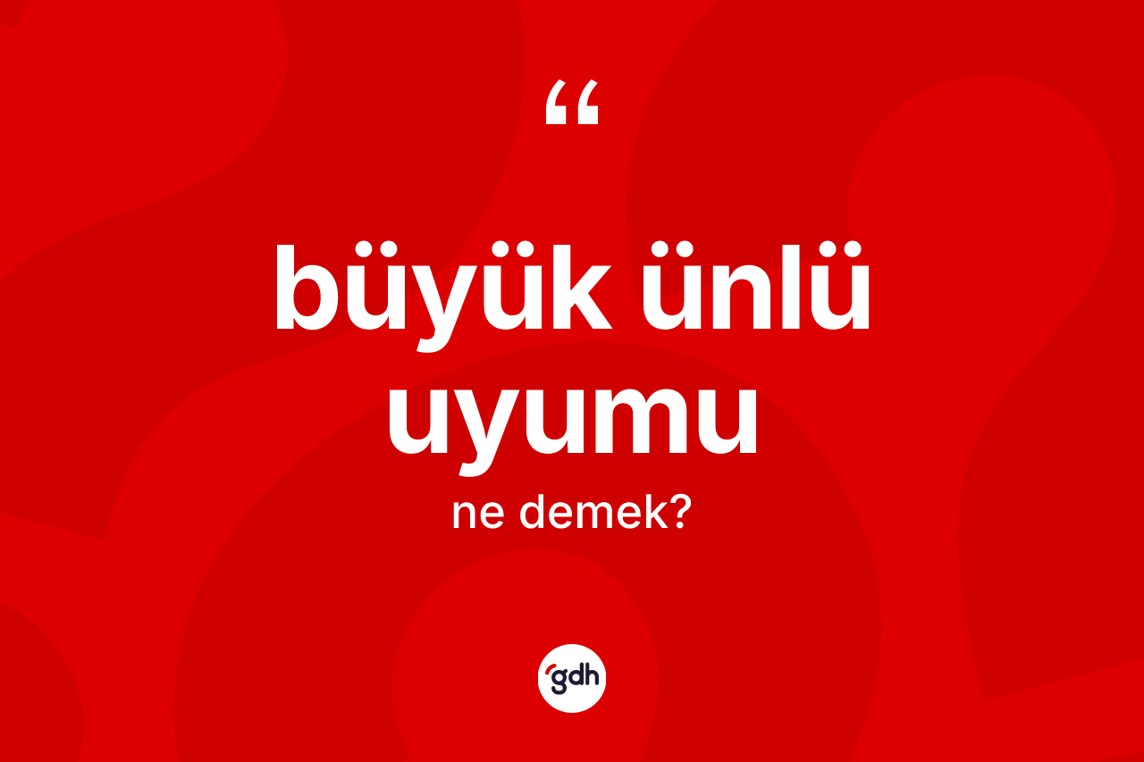 Büyük ünlü uyumu kelimesinin anlamı nedir?