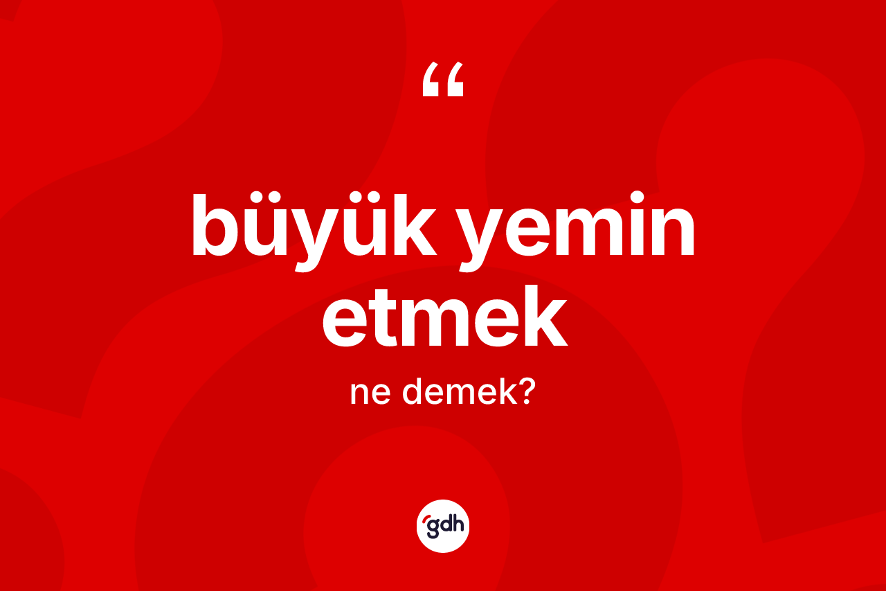 Büyük yemin etmek ifadesinin anlamı nedir?
