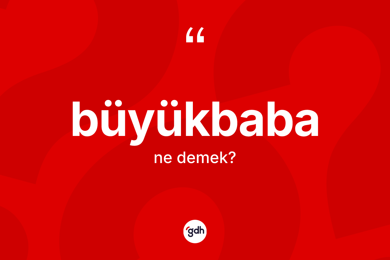 Büyükbaba kelimesinin anlamı nedir?