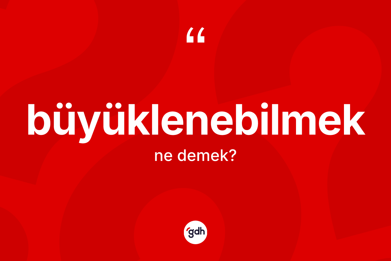 Büyüklenebilmek kelimesi ne demek?